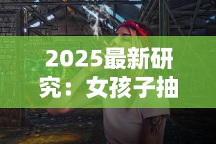 2025最新研究：女孩子抽烟背后的隐藏危机，这6个危害你了解几个？