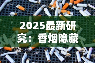 2025最新研究：香烟隐藏成分与健康博弈真相