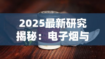 2025最新研究揭秘：电子烟与香烟健康隐患对比，老烟枪必看！