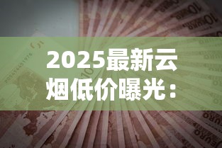 2025最新云烟低价曝光：最低多少钱一条？省钱攻略大揭秘