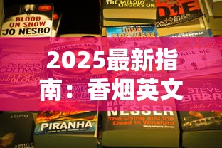 2025最新指南：香烟英文翻译的隐藏技巧与行业术语解析