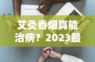 艾灸香烟真能治病？2023最新研究揭秘健康风险与真相