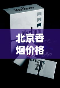 北京香烟价格大揭秘！2023最新行情，这包烟竟然涨了？