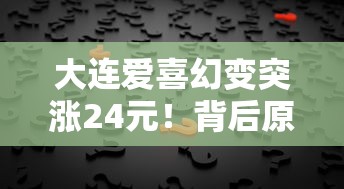 大连爱喜幻变突涨24元！背后原因与烟民应对策略全解析