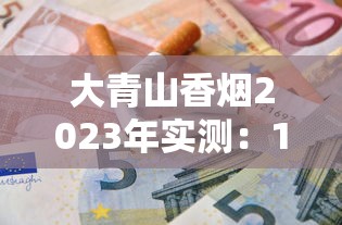 大青山香烟2023年实测：10年老烟民亲测口感，低价烟真能媲美中华？