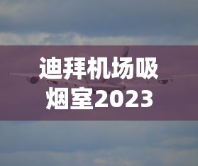 迪拜机场吸烟室2023最新位置实测：免绕路攻略+内部实拍曝光！