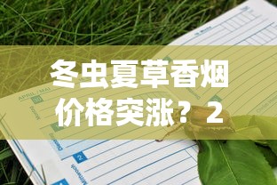 冬虫夏草香烟价格突涨？2023年最新价格解析，哪款最值得入手？