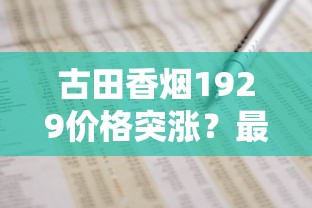 古田香烟1929价格突涨？最新市场行情与购买攻略深度解析
