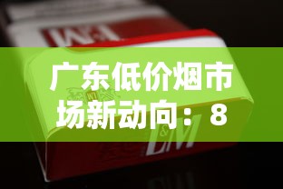 广东低价烟市场新动向：8元档香烟为何成抢手货？（附购买攻略）