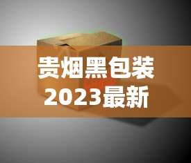 贵烟黑包装2023最新评测：神秘升级背后，为何引发资深烟民抢购热潮？