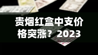 贵烟红盒中支价格突涨？2023年最新行情与省钱攻略揭秘