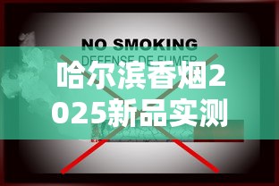 哈尔滨香烟2025新品实测：老牌焕新与高端烟品市场趋势揭秘