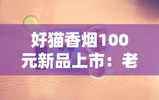 好猫香烟100元新品上市：老烟枪实测百元档新贵到底值不值？