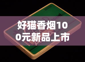 好猫香烟100元新品上市：老烟枪实测百元档新贵到底值不值？