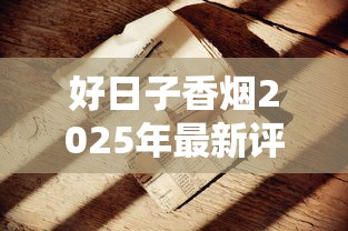 好日子香烟2025年最新评测：老烟枪集体破防的隐藏配方首度曝光