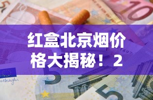 红盒北京烟价格大揭秘！2023年最新行情+省钱购买渠道全解析