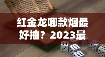 红金龙哪款烟最好抽？2023最新评测：老烟民的秘密口粮曝光！