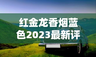红金龙香烟蓝色2023最新评测：口感升级？老烟民实测告诉你值不值得入手