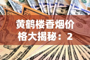 黄鹤楼香烟价格大揭秘：2023最新行情波动，低价入手攻略曝光！