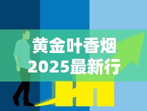 黄金叶香烟2025最新行情：价格涨跌趋势与选购指南