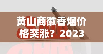 黄山商徽香烟价格突涨？2023年最新市场行情与性价比解析