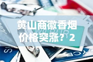 黄山商徽香烟价格突涨？2023年最新市场行情与性价比解析