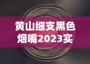 黄山细支黑色烟嘴2023实测：独特烟嘴设计带来哪些惊喜？