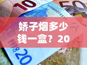 娇子烟多少钱一盒？2025最新报价揭秘，这几款价格最吸睛！