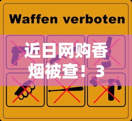 近日网购香烟被查！3条烟牵出的法律风险与避坑指南