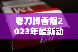 老刀牌香烟2023年最新动向：百年老字号如何靠复古情怀收割老烟民心智？