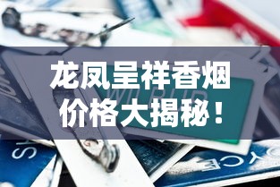 龙凤呈祥香烟价格大揭秘！2023年最新行情、系列对比与购买攻略全解析