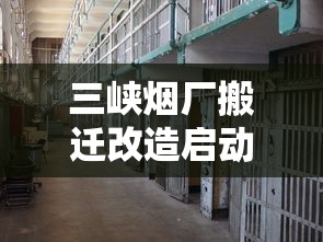 三峡烟厂搬迁改造启动：产能翻倍？老厂区未来规划成谜