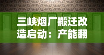 三峡烟厂搬迁改造启动：产能翻倍？老厂区未来规划成谜