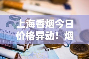 上海香烟今日价格异动！烟民省钱必看这三大变化