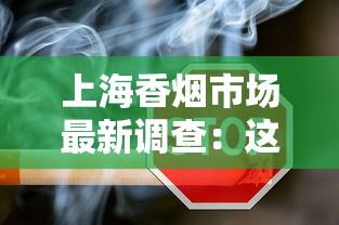 上海香烟市场最新调查：这些爆款烟品为何引发抢购潮？