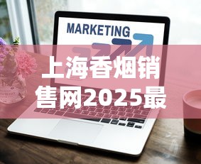 上海香烟销售网2025最新动向：数字化转型如何重塑高端消费体验？