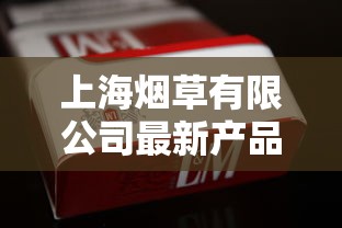 上海烟草有限公司最新产品盘点：2023年哪些香烟成市场黑马？哪款销量飙升？