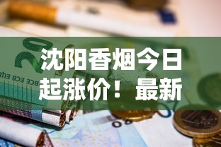 沈阳香烟今日起涨价！最新市场变动与烟民省钱攻略揭秘