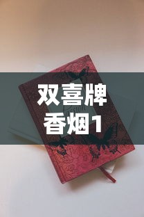 双喜牌香烟1906价格大揭秘！2023年最新行情曝光，这条烟竟暗藏这些省钱门道？