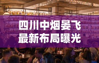 四川中烟晏飞最新布局曝光：高端市场战略如何撬动百亿增长？