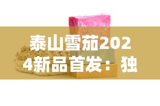 泰山雪茄2024新品首发：独家揭秘限量工艺与口感升级！