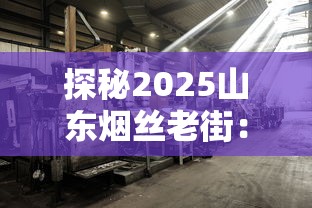 探秘2025山东烟丝老街：百年工艺如何成就亿元产业？
