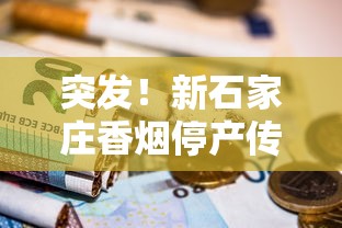 突发！新石家庄香烟停产传闻引热议 老烟民紧急囤货背后真相揭秘