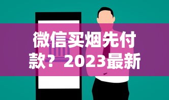 微信买烟先付款？2023最新风险曝光！这些坑千万别踩
