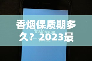 香烟保质期多久？2023最新发现：拆开还能抽吗？保存技巧大公开