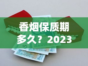 香烟保质期多久？2023最新发现：拆开还能抽吗？保存技巧大公开