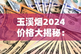 玉溪烟2024价格大揭秘：最新行情+省钱攻略，这条烟到底涨了多少？
