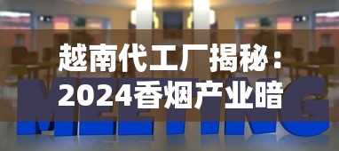 越南代工厂揭秘：2024香烟产业暗战下的低成本与品质博弈
