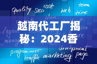 越南代工厂揭秘：2024香烟产业暗战下的低成本与品质博弈
