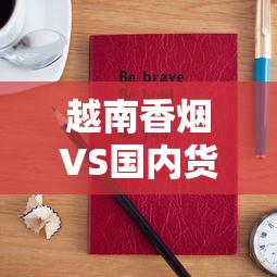 越南香烟VS国内货：2023最新对比！价格低但口感更好？